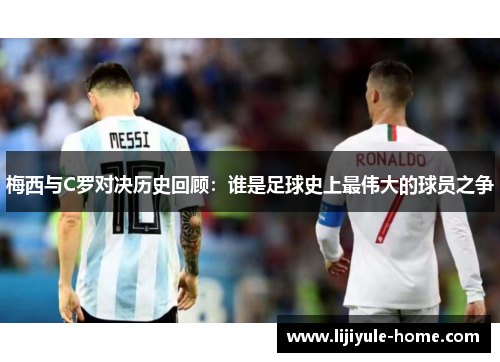 梅西与C罗对决历史回顾：谁是足球史上最伟大的球员之争