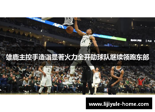 雄鹿主控手造诣显著火力全开助球队继续领跑东部