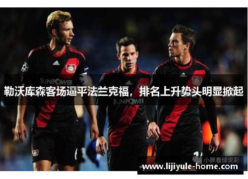 勒沃库森客场逼平法兰克福，排名上升势头明显掀起