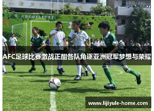 AFC足球比赛激战正酣各队角逐亚洲冠军梦想与荣耀