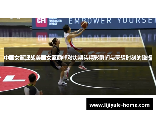 中国女篮迎战美国女篮巅峰对决期待精彩瞬间与荣耀时刻的碰撞
