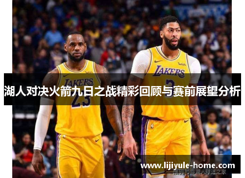 湖人对决火箭九日之战精彩回顾与赛前展望分析