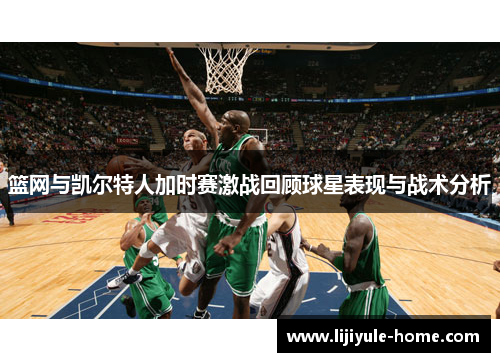 篮网与凯尔特人加时赛激战回顾球星表现与战术分析