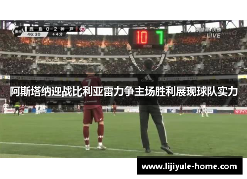 阿斯塔纳迎战比利亚雷力争主场胜利展现球队实力